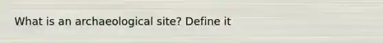 What is an archaeological site? Define it