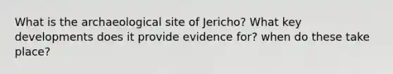 What is the archaeological site of Jericho? What key developments does it provide evidence for? when do these take place?