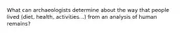 What can archaeologists determine about the way that people lived (diet, health, activities...) from an analysis of human remains?