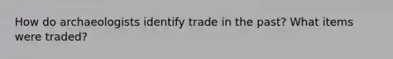 How do archaeologists identify trade in the past? What items were traded?