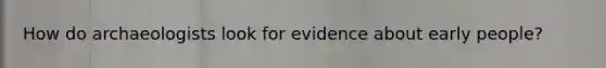 How do archaeologists look for evidence about early people?
