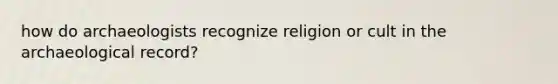 how do archaeologists recognize religion or cult in the archaeological record?