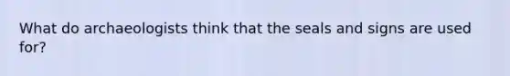 What do archaeologists think that the seals and signs are used for?
