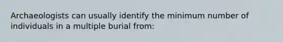 Archaeologists can usually identify the minimum number of individuals in a multiple burial from: