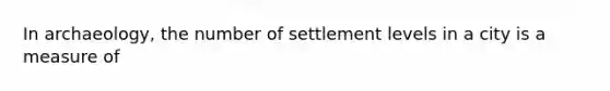 In archaeology, the number of settlement levels in a city is a measure of