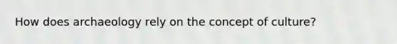 How does archaeology rely on the concept of culture?