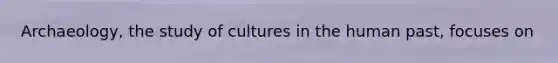Archaeology, the study of cultures in the human past, focuses on