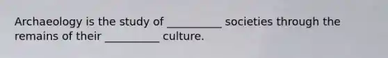 Archaeology is the study of __________ societies through the remains of their __________ culture.