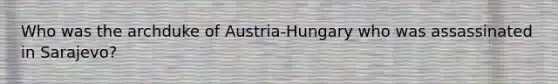 Who was the archduke of Austria-Hungary who was assassinated in Sarajevo?