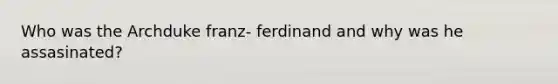 Who was the Archduke franz- ferdinand and why was he assasinated?