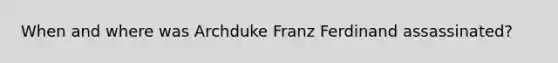 When and where was Archduke Franz Ferdinand assassinated?