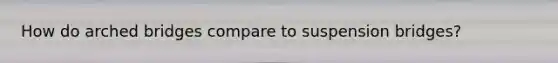 How do arched bridges compare to suspension bridges?