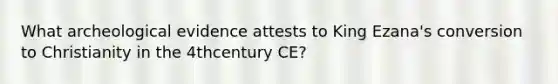 What archeological evidence attests to King Ezana's conversion to Christianity in the 4thcentury CE?