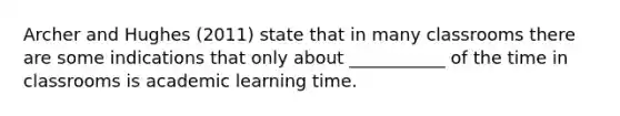 Archer and Hughes (2011) state that in many classrooms there are some indications that only about ___________ of the time in classrooms is academic learning time.