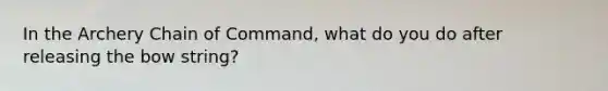 In the Archery Chain of Command, what do you do after releasing the bow string?