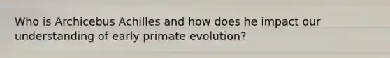 Who is Archicebus Achilles and how does he impact our understanding of early primate evolution?