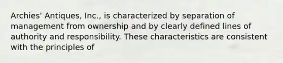 Archies' Antiques, Inc., is characterized by separation of management from ownership and by clearly defined lines of authority and responsibility. These characteristics are consistent with the principles of