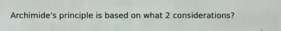 Archimide's principle is based on what 2 considerations?