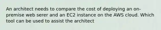 An architect needs to compare the cost of deploying an on-premise web serer and an EC2 instance on the AWS cloud. Which tool can be used to assist the architect