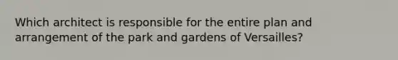 Which architect is responsible for the entire plan and arrangement of the park and gardens of Versailles?