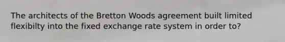 The architects of the Bretton Woods agreement built limited flexibilty into the fixed exchange rate system in order to?