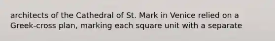 architects of the Cathedral of St. Mark in Venice relied on a Greek-cross plan, marking each square unit with a separate