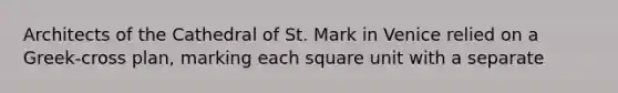 Architects of the Cathedral of St. Mark in Venice relied on a Greek-cross plan, marking each square unit with a separate