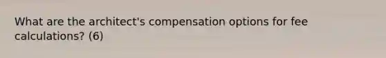 What are the architect's compensation options for fee calculations? (6)