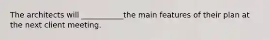 The architects will ___________the main features of their plan at the next client meeting.