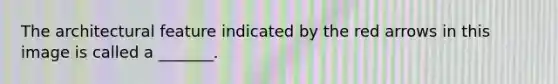 The architectural feature indicated by the red arrows in this image is called a _______.