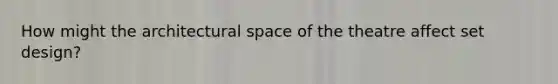 How might the architectural space of the theatre affect set design?