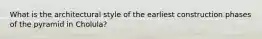 What is the architectural style of the earliest construction phases of the pyramid in Cholula?
