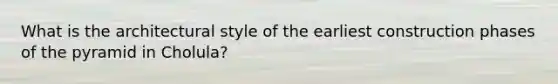 What is the architectural style of the earliest construction phases of the pyramid in Cholula?