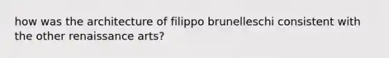 how was the architecture of filippo brunelleschi consistent with the other renaissance arts?