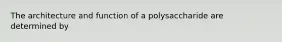 The architecture and function of a polysaccharide are determined by