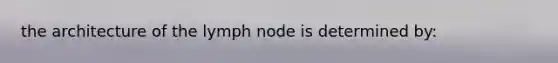 the architecture of the lymph node is determined by: