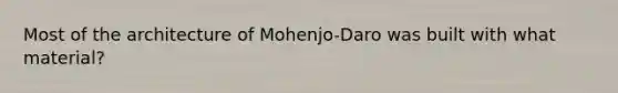 Most of the architecture of Mohenjo-Daro was built with what material?