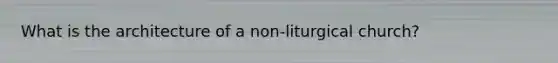 What is the architecture of a non-liturgical church?