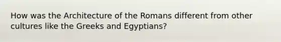 How was the Architecture of the Romans different from other cultures like the Greeks and Egyptians?