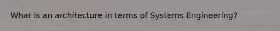 What is an architecture in terms of Systems Engineering?