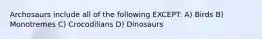 Archosaurs include all of the following EXCEPT: A) Birds B) Monotremes C) Crocodilians D) Dinosaurs
