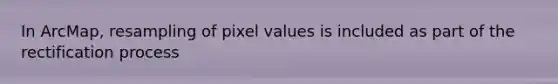 In ArcMap, resampling of pixel values is included as part of the rectification process