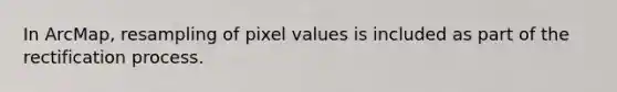 In ArcMap, resampling of pixel values is included as part of the rectification process.