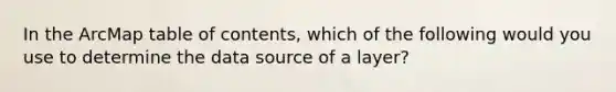 In the ArcMap table of contents, which of the following would you use to determine the data source of a layer?