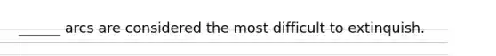 ______ arcs are considered the most difficult to extinquish.
