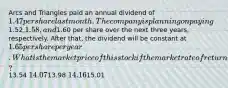 Arcs and Triangles paid an annual dividend of 1.47 per share last month. The company is planning on paying1.52,1.58, and1.60 per share over the next three years, respectively. After that, the dividend will be constant at 1.65 per share per year. What is the market price of this stock if the market rate of return is 12 percent?13.54 14.0713.98 14.1615.01