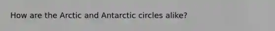 How are the Arctic and Antarctic circles alike?