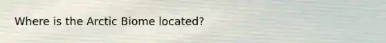 Where is the Arctic Biome located?