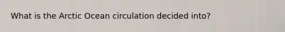 What is the Arctic Ocean circulation decided into?