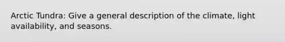 Arctic Tundra: Give a general description of the climate, light availability, and seasons.